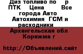 Диз.топливо по 30 р. ПТК. › Цена ­ 30 - Все города Авто » Автохимия, ГСМ и расходники   . Архангельская обл.,Коряжма г.